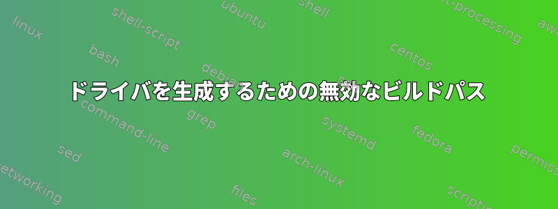 ドライバを生成するための無効なビルドパス