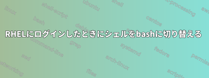 RHELにログインしたときにシェルをbashに切り替える