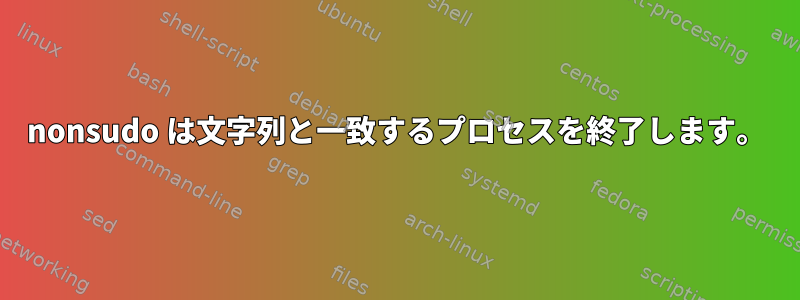 nonsudo は文字列と一致するプロセスを終了します。