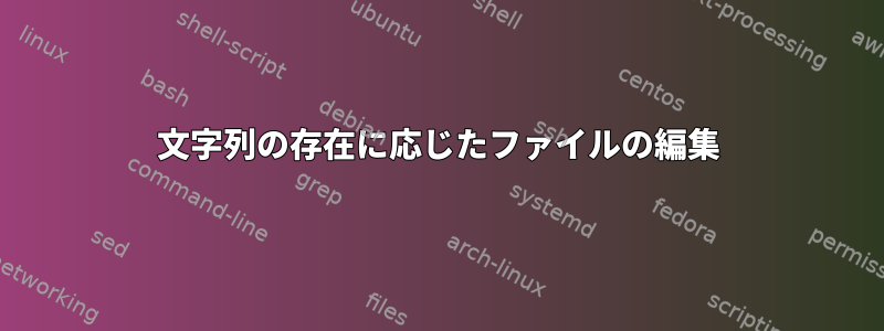 文字列の存在に応じたファイルの編集