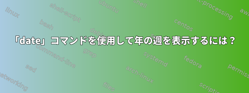 「date」コマンドを使用して年の週を表示するには？