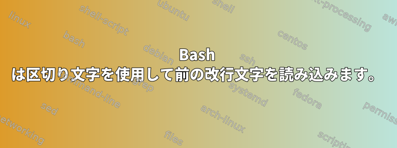 Bash は区切り文字を使用して前の改行文字を読み込みます。