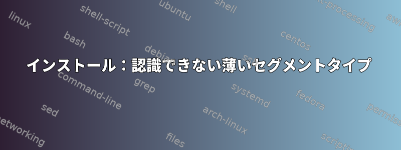 インストール：認識できない薄いセグメントタイプ