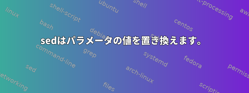 sedはパラメータの値を置き換えます。