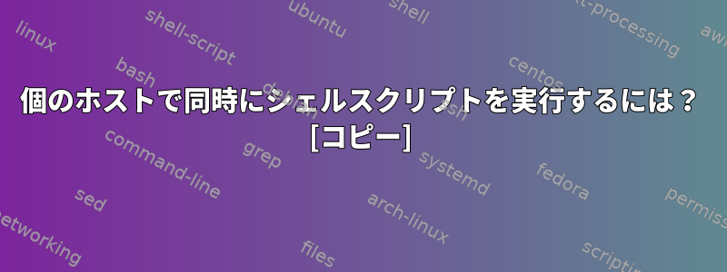 10個のホストで同時にシェルスクリプトを実行するには？ [コピー]