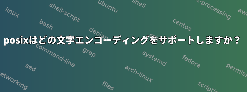 posixはどの文字エンコーディングをサポートしますか？