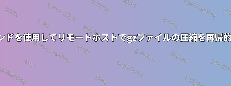 制限されたコマンドを使用してリモートホストでgzファイルの圧縮を再帰的に解く方法は？