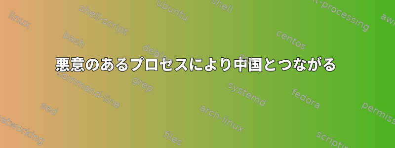 悪意のあるプロセスにより中国とつながる