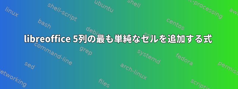 libreoffice 5列の最も単純なセルを追加する式