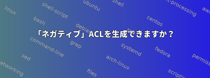 「ネガティブ」ACLを生成できますか？