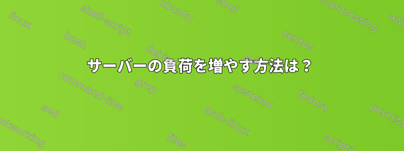 サーバーの負荷を増やす方法は？