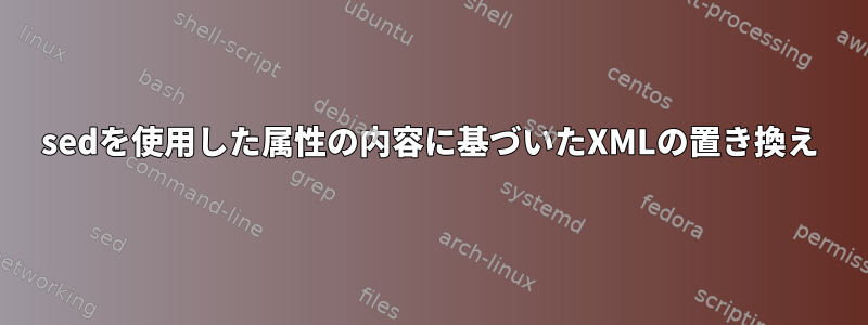 sedを使用した属性の内容に基づいたXMLの置き換え