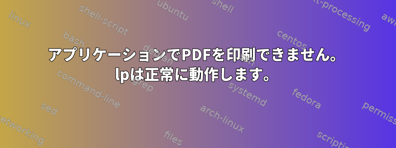 アプリケーションでPDFを印刷できません。 lpは正常に動作します。