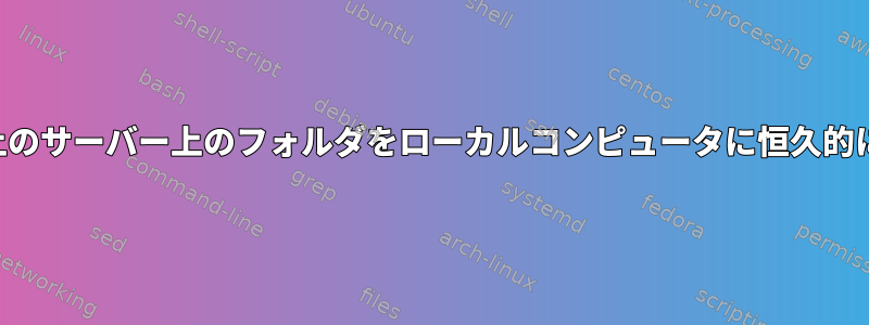 ネットワーク上のサーバー上のフォルダをローカルコンピュータに恒久的にマウントする