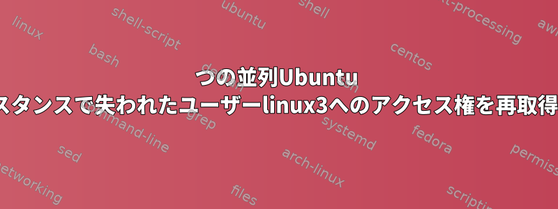 2つの並列Ubuntu 16.04インスタンスで失われたユーザーlinux3へのアクセス権を再取得するには？