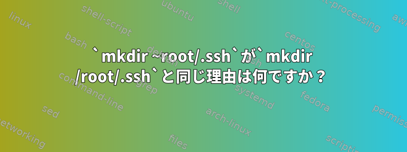 `mkdir ~root/.ssh`が`mkdir /root/.ssh`と同じ理由は何ですか？