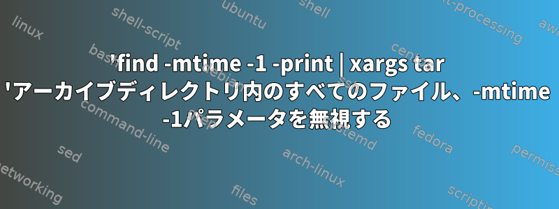 'find -mtime -1 -print | xargs tar 'アーカイブディレクトリ内のすべてのファイル、-mtime -1パラメータを無視する