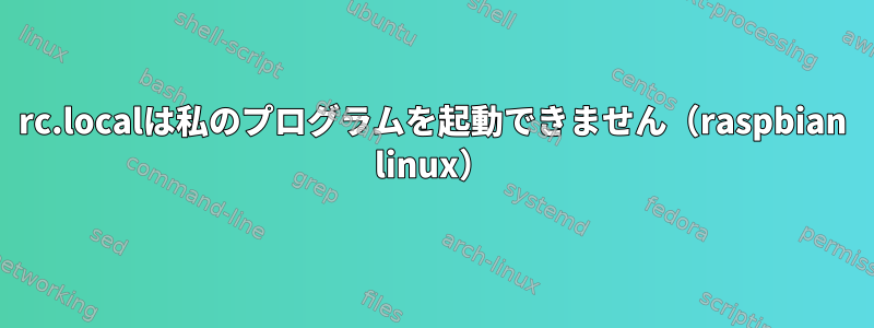 rc.localは私のプログラムを起動できません（raspbian linux）