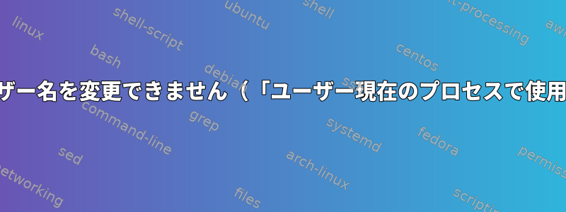 ユーザー名を変更できません（「ユーザー現在のプロセスで使用中")