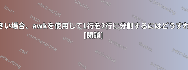 長さが7より大きい場合、awkを使用して1行を2行に分割するにはどうすればよいですか? [閉鎖]