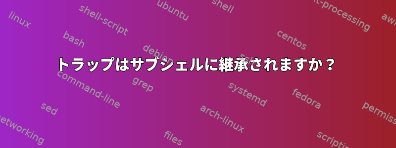 トラップはサブシェルに継承されますか？