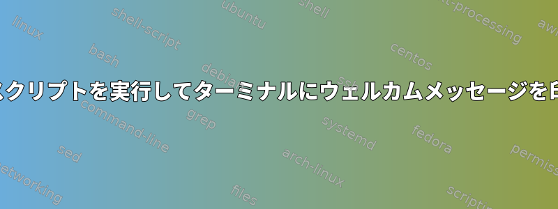 ログイン後、スクリプトを実行してターミナルにウェルカムメッセージを印刷しますか？