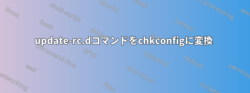 update-rc.dコマンドをchkconfigに変換