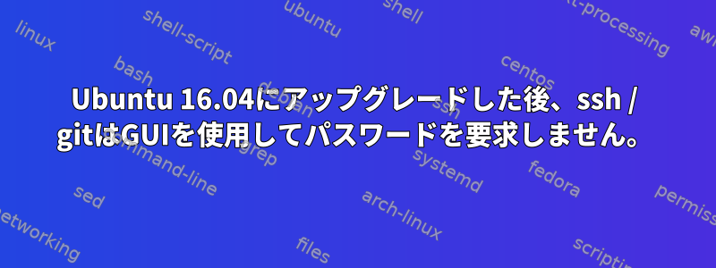 Ubuntu 16.04にアップグレードした後、ssh / gitはGUIを使用してパスワードを要求しません。