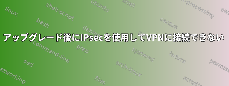 アップグレード後にIPsecを使用してVPNに接続できない