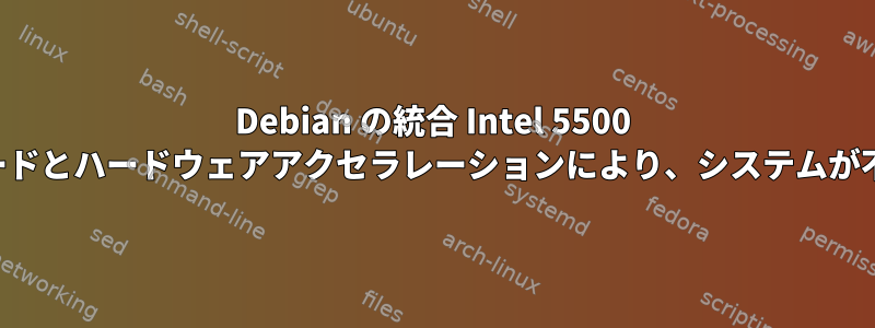 Debian の統合 Intel 5500 グラフィックスカードとハードウェアアクセラレーションにより、システムが不安定になります。