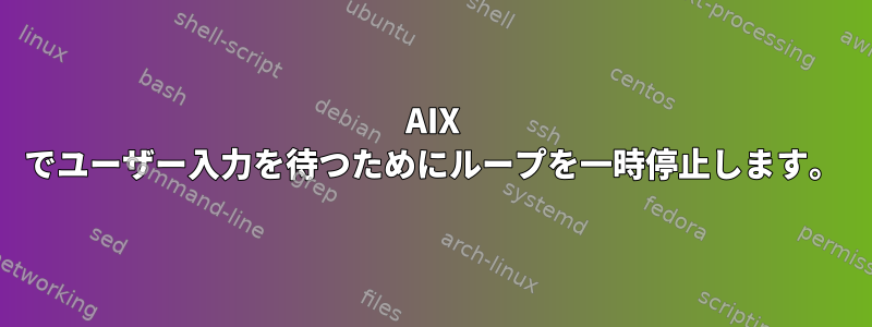 AIX でユーザー入力を待つためにループを一時停止します。