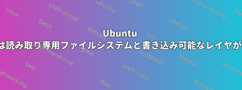 Ubuntu 16.04には読み取り専用ファイルシステムと書き込み可能なレイヤがあります