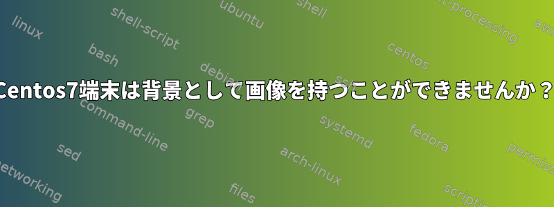 Centos7端末は背景として画像を持つことができませんか？