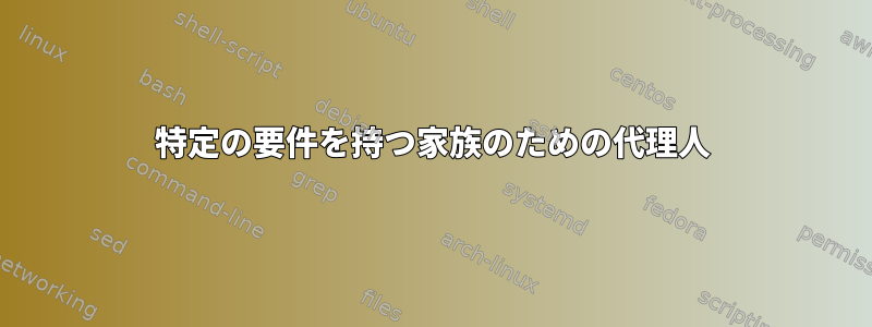 特定の要件を持つ家族のための代理人