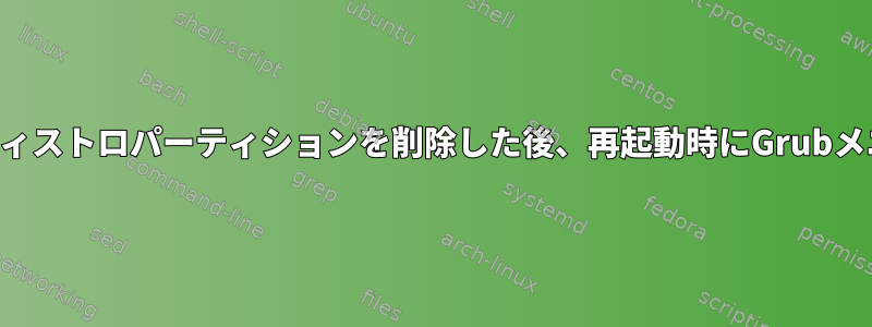 他のディストロパーティションを削除した後、再起動時にGrubメニュー