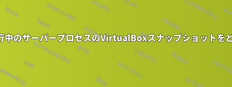 正しく回復するには、実行中のサーバープロセスのVirtualBoxスナップショットをどのように設定しますか？