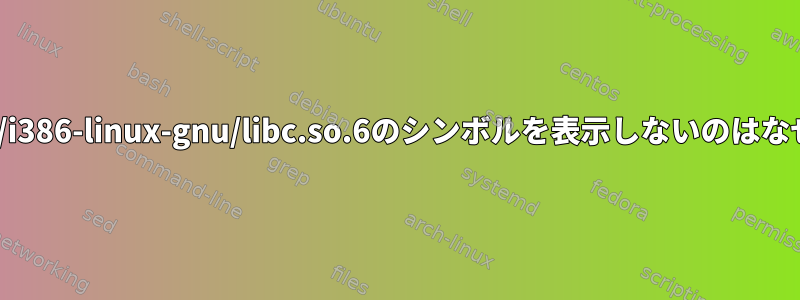 nmが/lib/i386-linux-gnu/libc.so.6のシンボルを表示しないのはなぜですか?