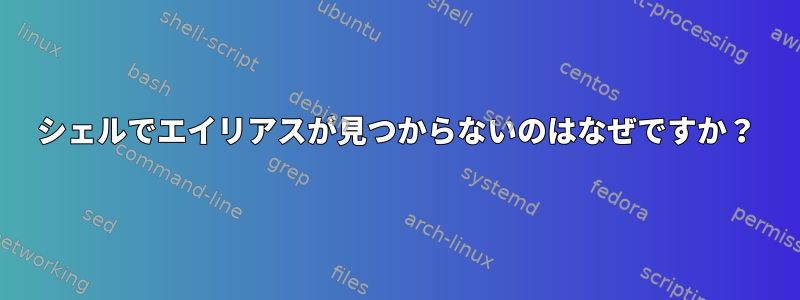 シェルでエイリアスが見つからないのはなぜですか？