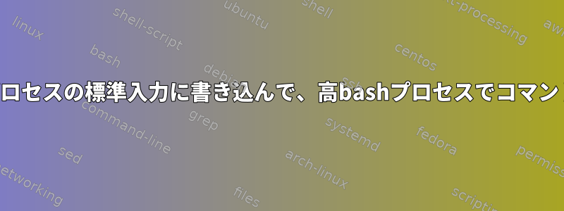 親スクリプト・プロセスの標準入力に書き込んで、高bashプロセスでコマンドを実行します。