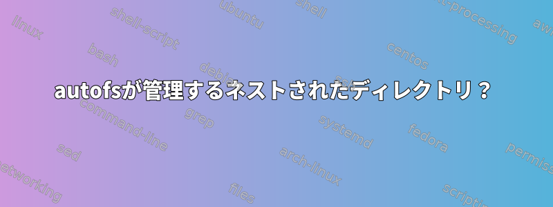 autofsが管理するネストされたディレクトリ？