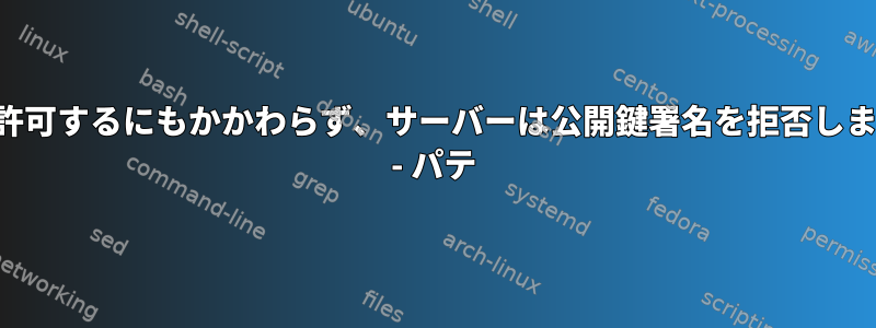 鍵を許可するにもかかわらず、サーバーは公開鍵署名を拒否しました - パテ