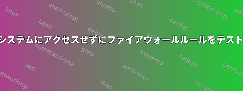 他のシステムにアクセスせずにファイアウォールルールをテストする