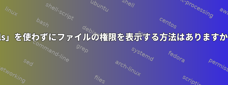 「ls」を使わずにファイルの権限を表示する方法はありますか？