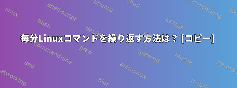 毎分Linuxコマンドを繰り返す方法は？ [コピー]