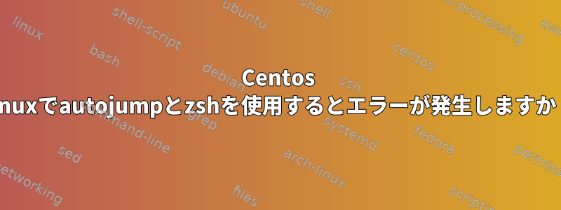 Centos Linuxでautojumpとzshを使用するとエラーが発生しますか？