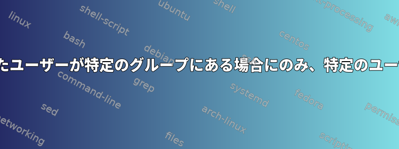 要求されたユーザーが特定のグループにある場合にのみ、特定のユーザーにsu