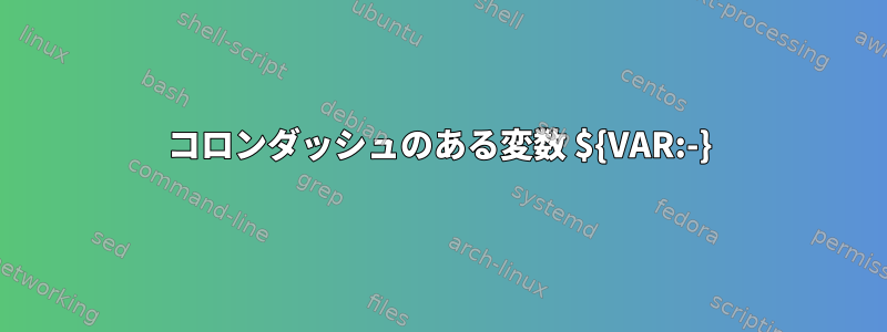 コロンダッシュのある変数 ${VAR:-}