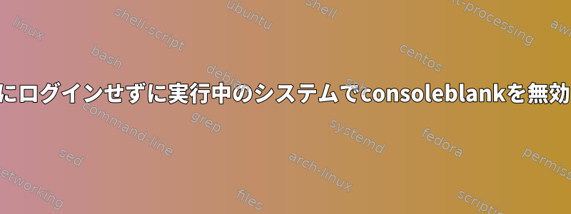 コンソールにログインせずに実行中のシステムでconsoleblankを無効にします。