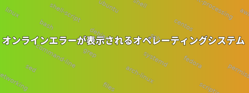 オンラインエラーが表示されるオペレーティングシステム