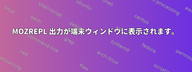 MOZREPL 出力が端末ウィンドウに表示されます。